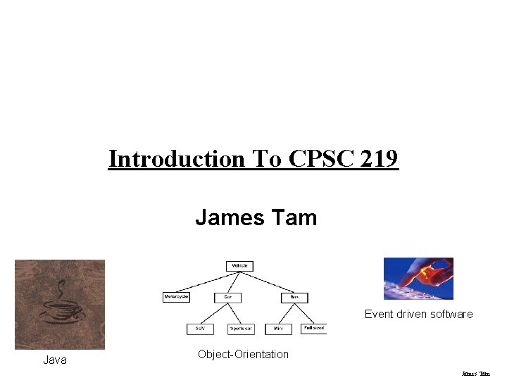 Introduction To CPSC 219 James Tam Event driven software Java Object-Orientation James Tam 