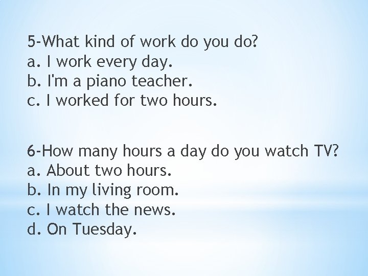 5 -What kind of work do you do? a. I work every day. b.