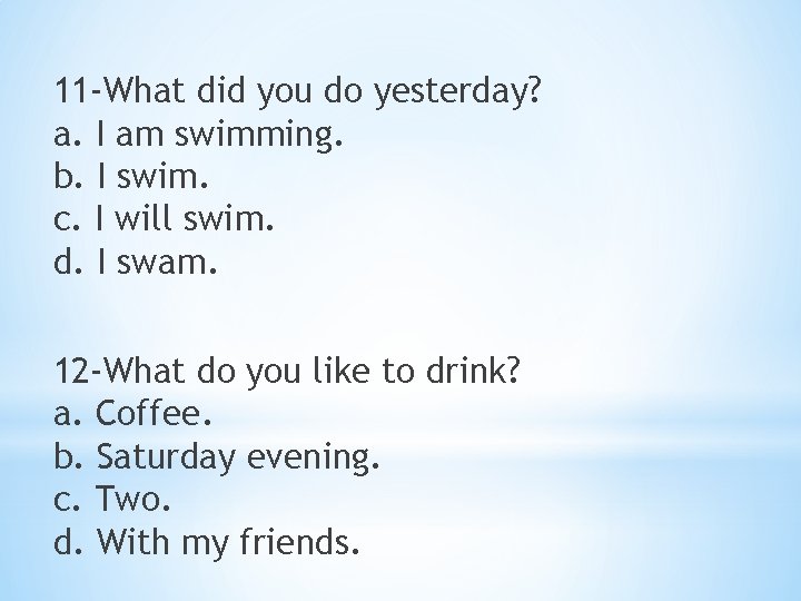 11 -What did you do yesterday? a. I am swimming. b. I swim. c.