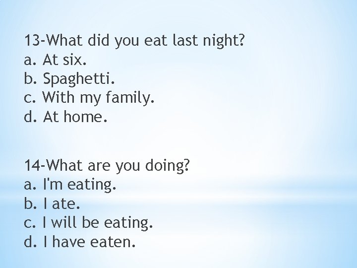 13 -What did you eat last night? a. At six. b. Spaghetti. c. With