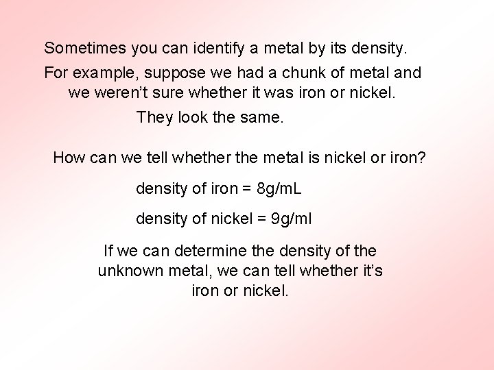 Sometimes you can identify a metal by its density. For example, suppose we had