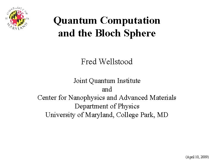 Quantum Computation and the Bloch Sphere Fred Wellstood Joint Quantum Institute and Center for