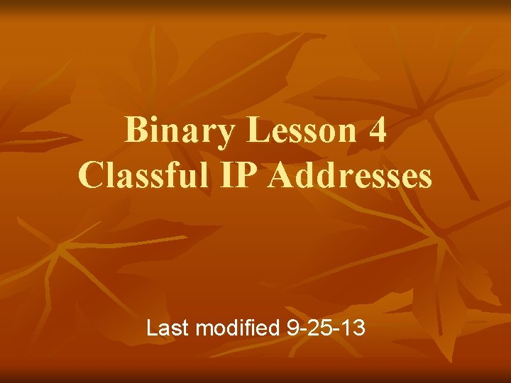 Binary Lesson 4 Classful IP Addresses Last modified 9 -25 -13 