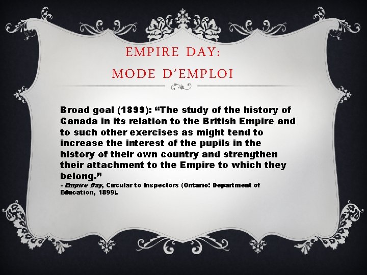 EMPIRE DAY: MODE D’EMPLOI Broad goal (1899): “The study of the history of Canada