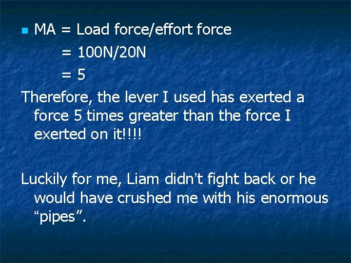 MA = Load force/effort force = 100 N/20 N =5 Therefore, the lever I