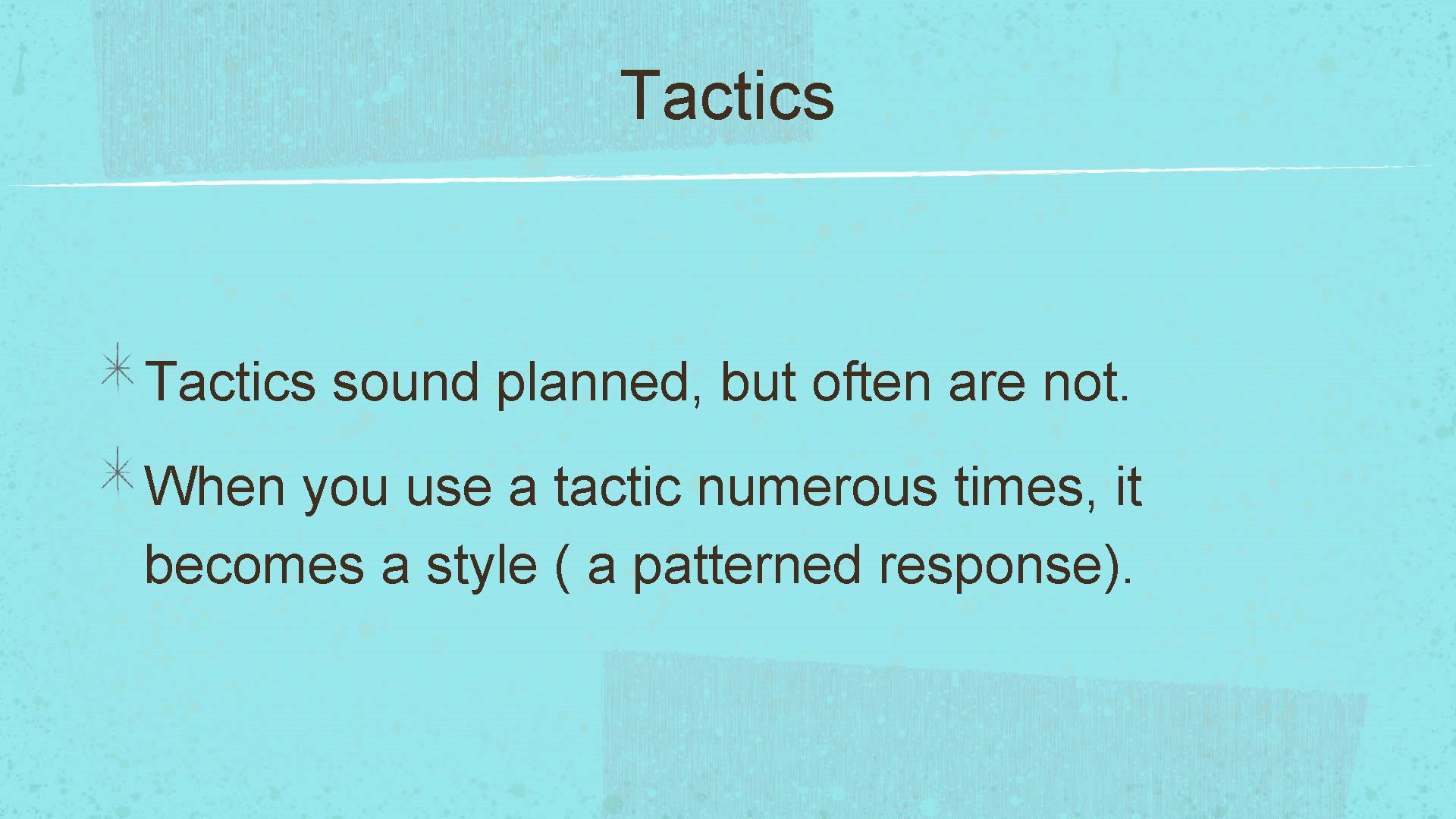 Tactics sound planned, but often are not. When you use a tactic numerous times,