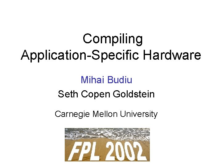 Compiling Application-Specific Hardware Mihai Budiu Seth Copen Goldstein Carnegie Mellon University 