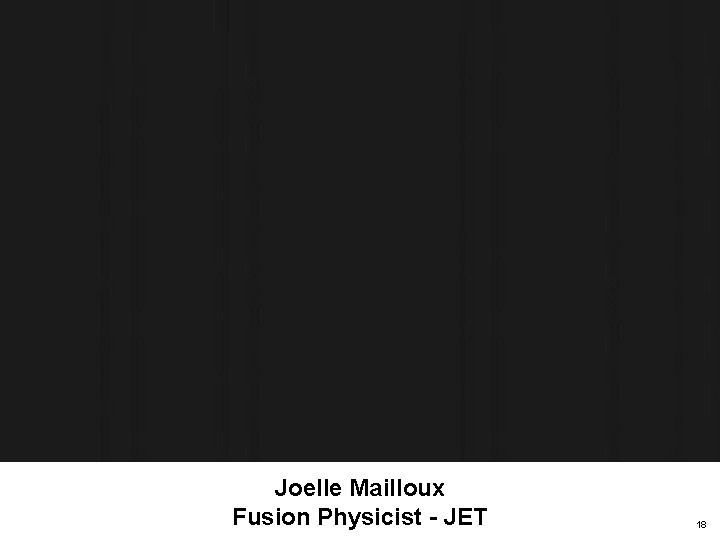 Joelle Mailloux Fusion Physicist - JET 18 Joelle Mailloux Fusion Physicist - JET 18