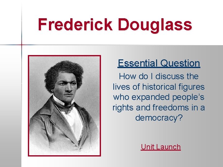 Frederick Douglass Essential Question How do I discuss the lives of historical figures who