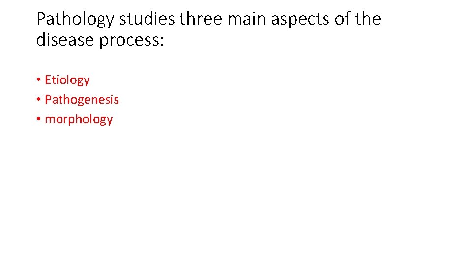 Pathology studies three main aspects of the disease process: • Etiology • Pathogenesis •