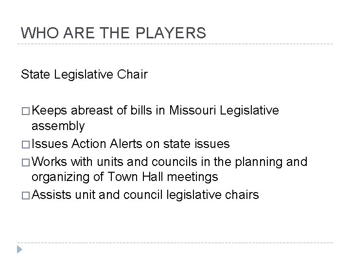 WHO ARE THE PLAYERS State Legislative Chair � Keeps abreast of bills in Missouri