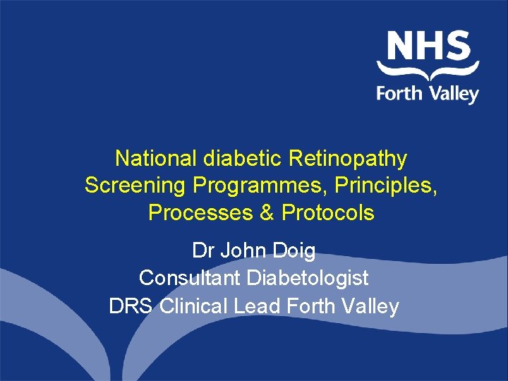 National diabetic Retinopathy Screening Programmes, Principles, Processes & Protocols Dr John Doig Consultant Diabetologist