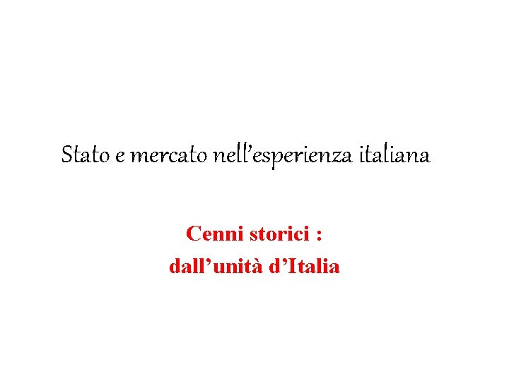 Stato e mercato nell’esperienza italiana Cenni storici : dall’unità d’Italia 