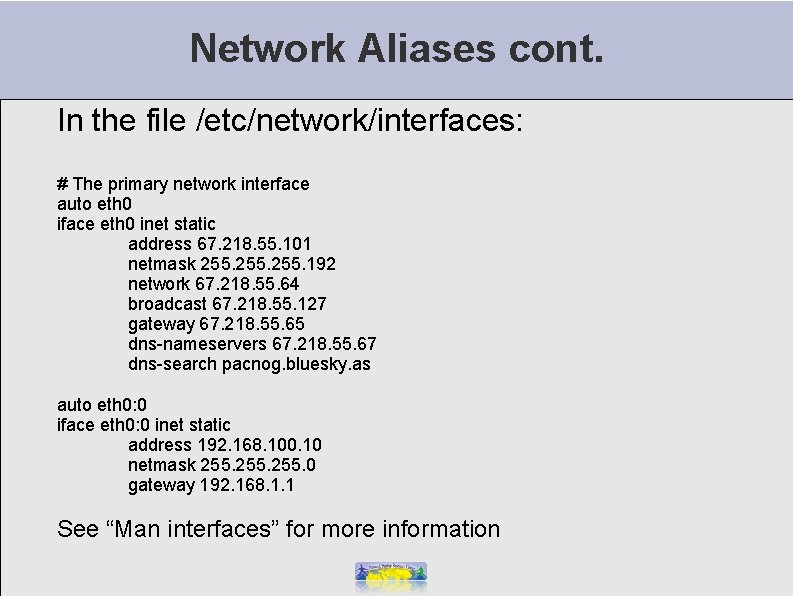 Network Aliases cont. In the file /etc/network/interfaces: # The primary network interface auto eth