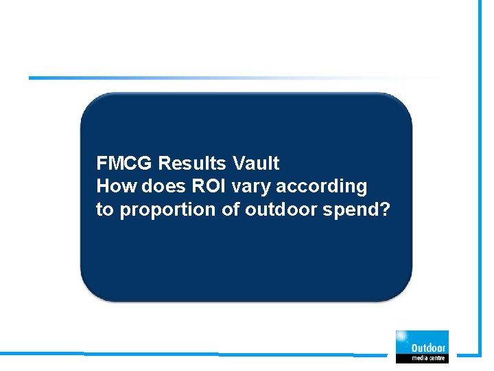 FMCG Results Vault How does ROI vary according to proportion of outdoor spend? 