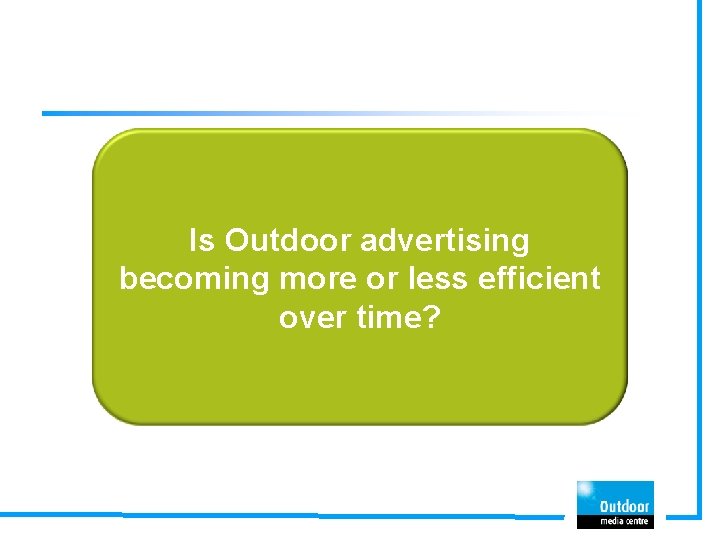Is Outdoor advertising becoming more or less efficient over time? 