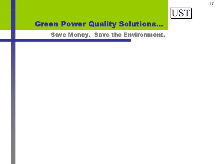 17 Green Power Quality Solutions… Save Money. Save the Environment. 