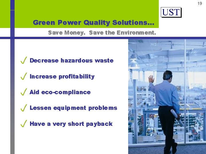 19 Green Power Quality Solutions… Save Money. Save the Environment. Decrease hazardous waste Increase