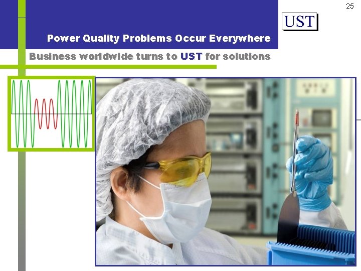 25 Power Quality Problems Occur Everywhere Business worldwide turns to UST for solutions Voltage
