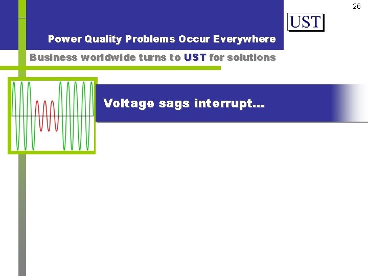 26 Power Quality Problems Occur Everywhere Business worldwide turns to UST for solutions Voltage