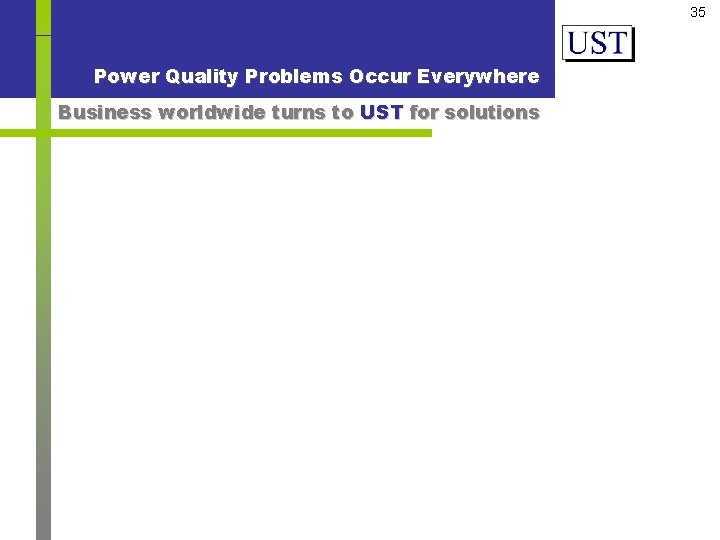 35 Power Quality Problems Occur Everywhere Business worldwide turns to UST for solutions 