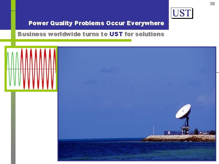 38 Power Quality Problems Occur Everywhere Business worldwide turns to UST for solutions Surges