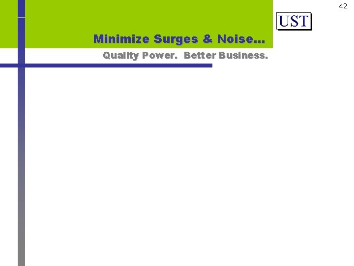 42 Minimize Surges & Noise… Quality Power. Better Business. 