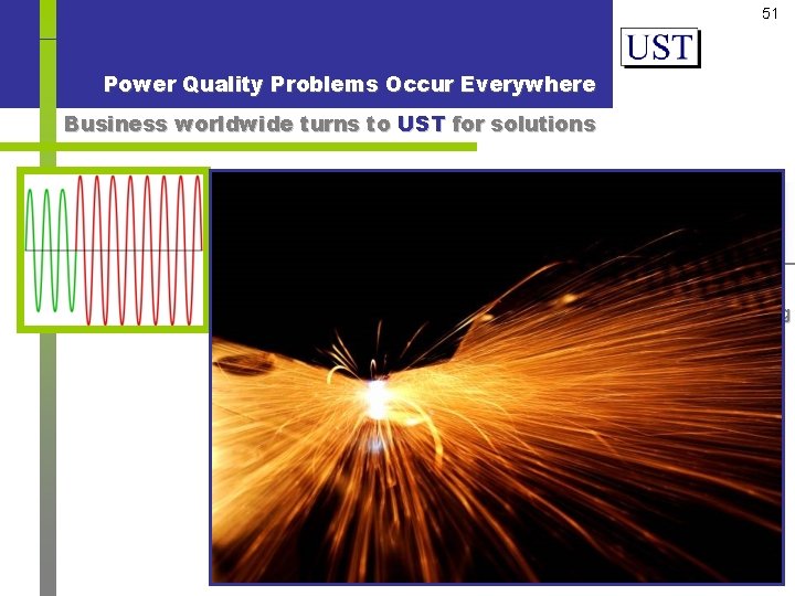51 Power Quality Problems Occur Everywhere Business worldwide turns to UST for solutions Under-