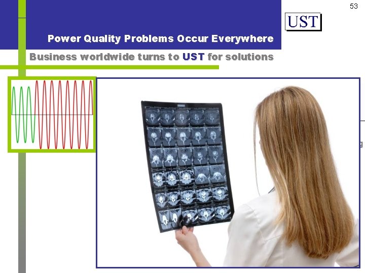 53 Power Quality Problems Occur Everywhere Business worldwide turns to UST for solutions Under-