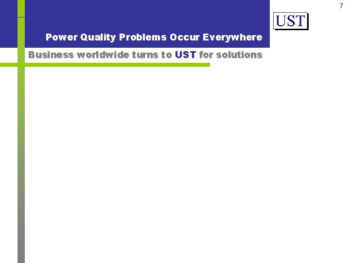 7 Power Quality Problems Occur Everywhere Business worldwide turns to UST for solutions 