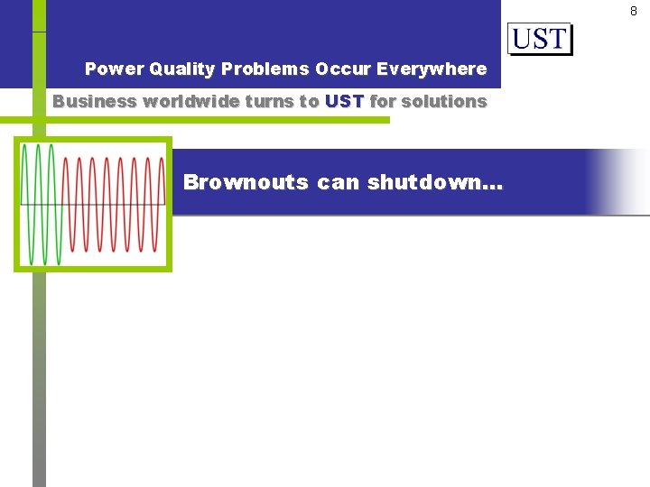 8 Power Quality Problems Occur Everywhere Business worldwide turns to UST for solutions Brownouts