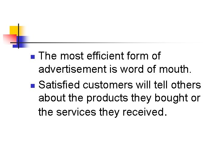 The most efficient form of advertisement is word of mouth. n Satisfied customers will