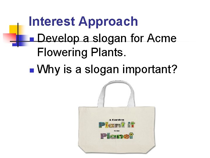 Interest Approach Develop a slogan for Acme Flowering Plants. n Why is a slogan
