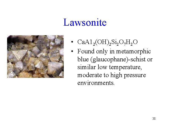 Lawsonite • Ca. A 12(OH)2 Si 2 O 7 H 2 O • Found