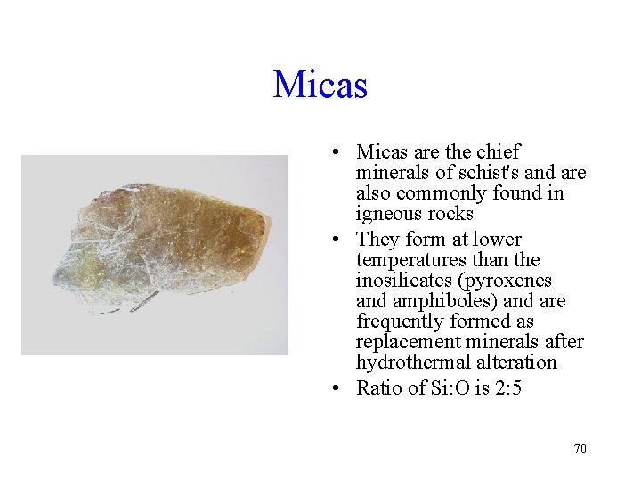 Micas • Micas are the chief minerals of schist's and are also commonly found