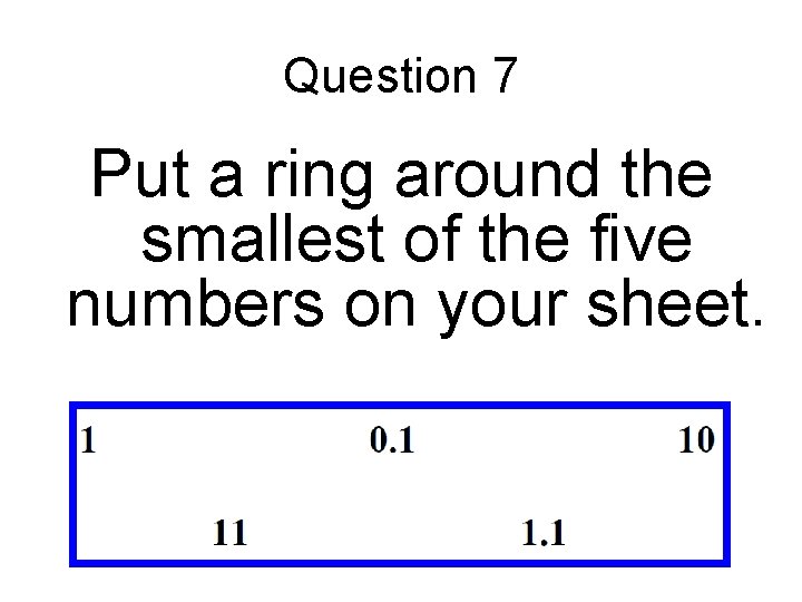 Question 7 Put a ring around the smallest of the five numbers on your Question 7 Put a ring around the smallest of the five numbers on your