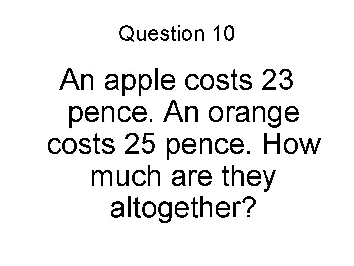 Question 10 An apple costs 23 pence. An orange costs 25 pence. How much Question 10 An apple costs 23 pence. An orange costs 25 pence. How much