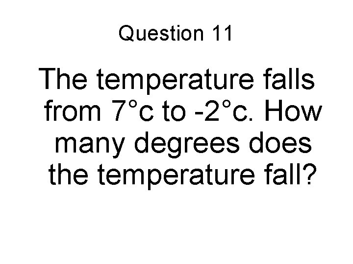 Question 11 The temperature falls from 7°c to -2°c. How many degrees does the Question 11 The temperature falls from 7°c to -2°c. How many degrees does the