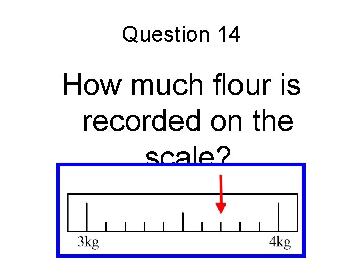Question 14 How much flour is recorded on the scale? Question 14 How much flour is recorded on the scale?