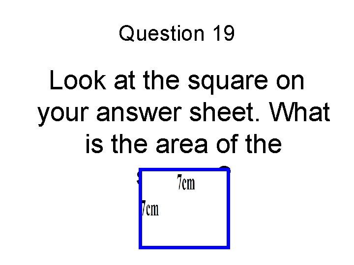 Question 19 Look at the square on your answer sheet. What is the area Question 19 Look at the square on your answer sheet. What is the area