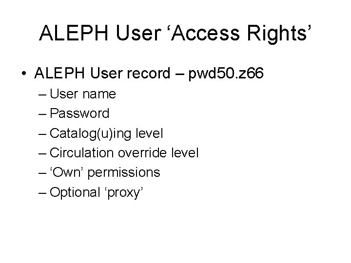 ALEPH User ‘Access Rights’ • ALEPH User record – pwd 50. z 66 –