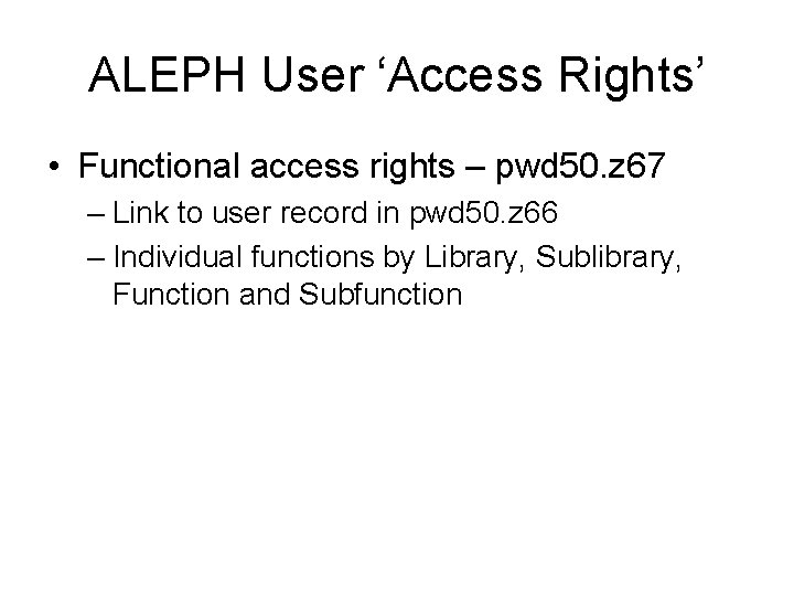 ALEPH User ‘Access Rights’ • Functional access rights – pwd 50. z 67 –