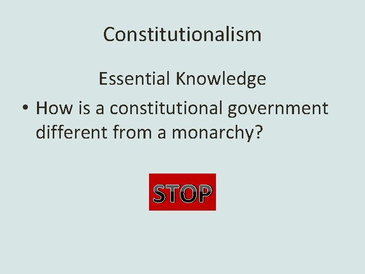 Constitutionalism Essential Knowledge • How is a constitutional government different from a monarchy? STOP