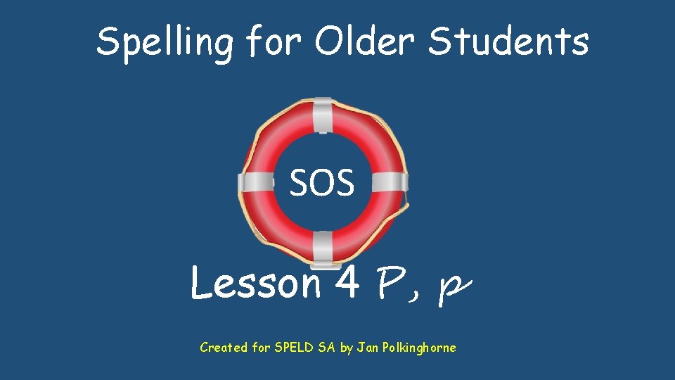 Spelling for Older Students SOS Lesson 4 P, p Created for SPELD SA by