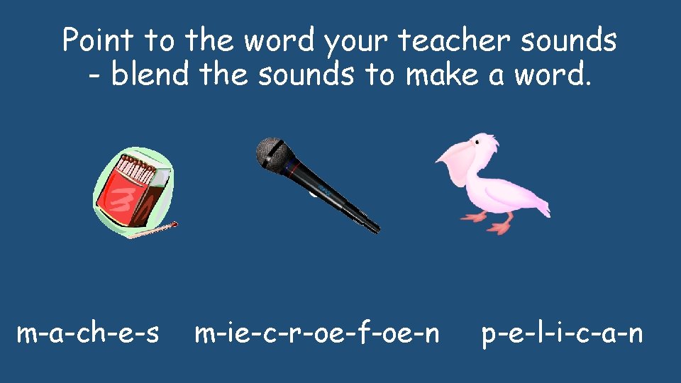 Point to the word your teacher sounds - blend the sounds to make a