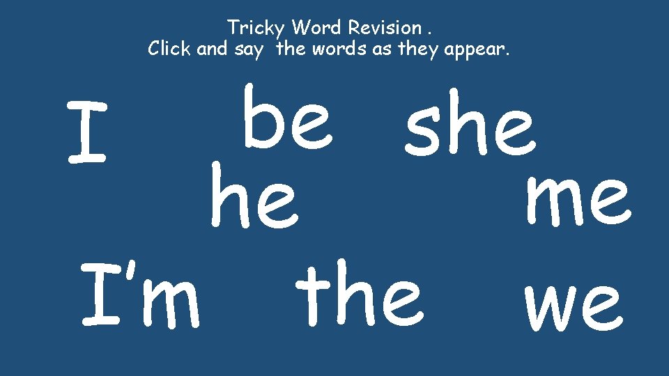 Tricky Word Revision. Click and say the words as they appear. be she I Tricky Word Revision. Click and say the words as they appear. be she I