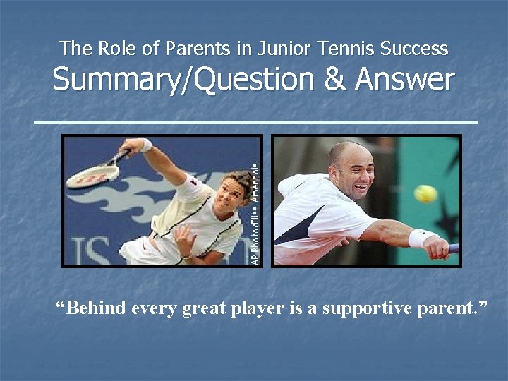 The Role of Parents in Junior Tennis Success Summary/Question & Answer “Behind every great