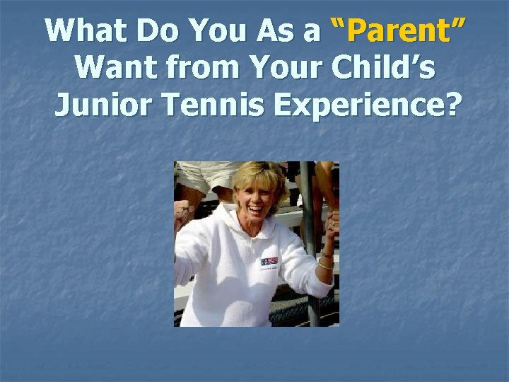 What Do You As a “Parent” Want from Your Child’s Junior Tennis Experience? 