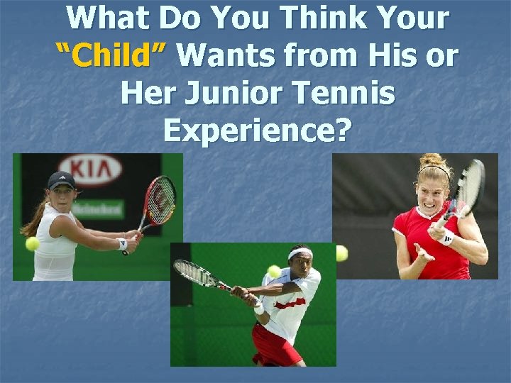 What Do You Think Your “Child” Wants from His or Her Junior Tennis Experience?