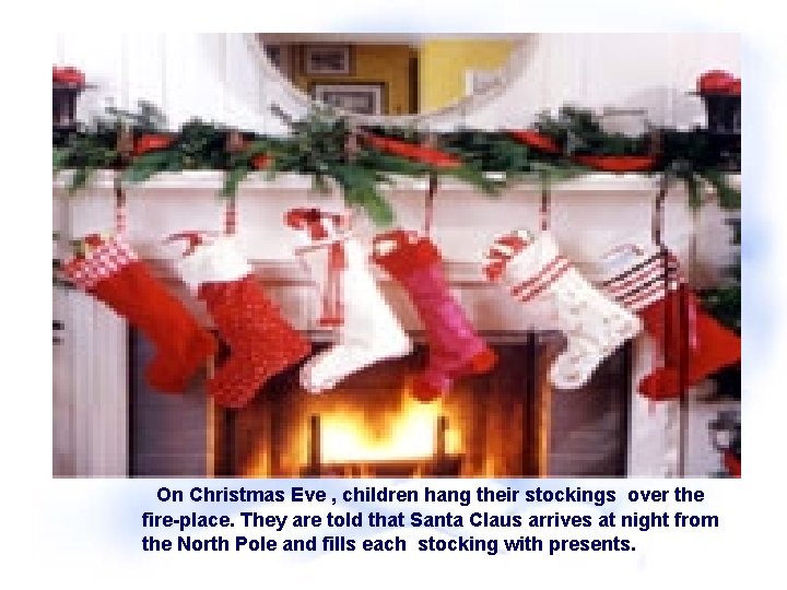  On Christmas Eve , children hang their stockings over the fire-place. They are